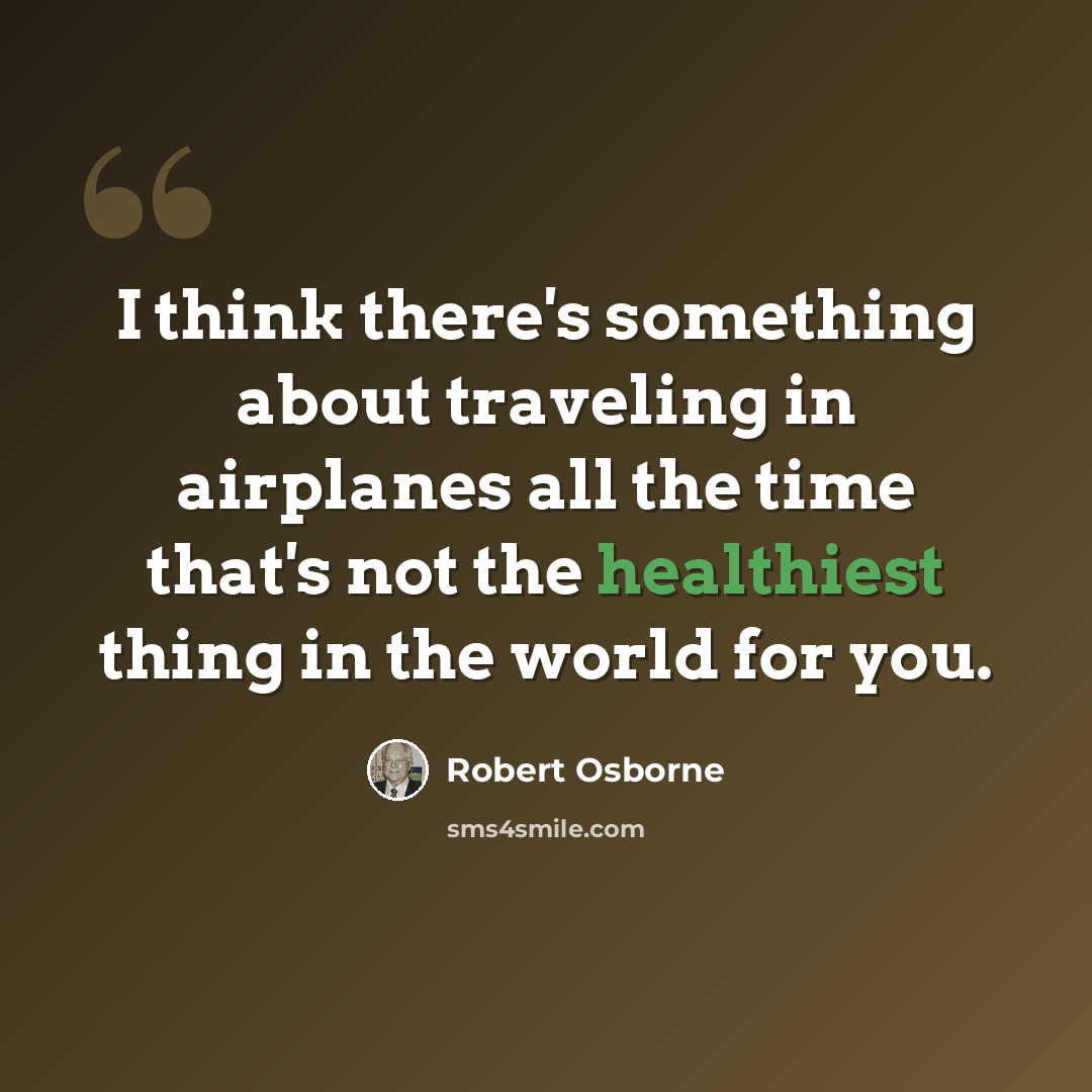“I think there's something about traveling in airplanes all the time that's not the healthiest thing in the world for you.” quote by Robert Osborne