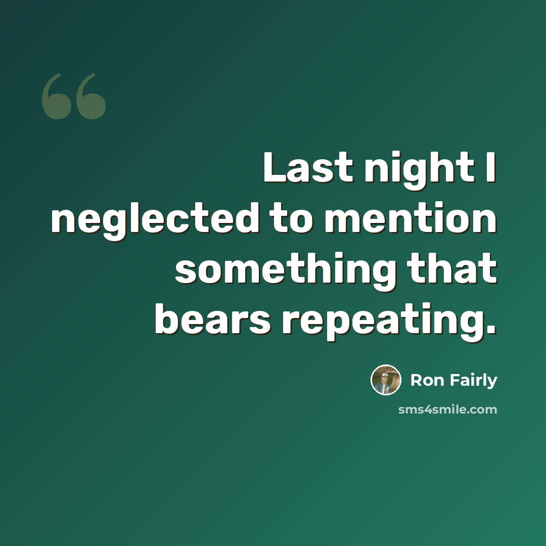 “Last night I neglected to mention something that bears repeating.” quote by Ron Fairly