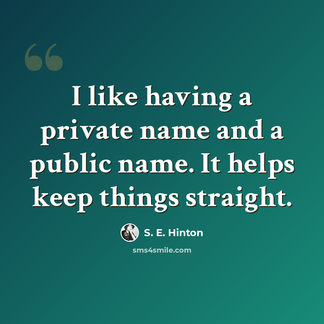 “I like having a private name and a public name. It helps keep things straight.” quote by S. E. Hinton