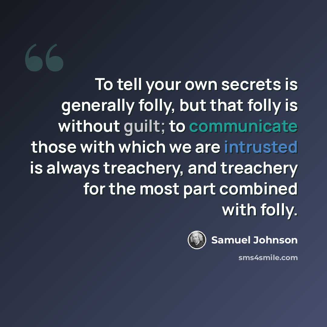 “To tell your own secrets is generally folly, but that folly is without guilt; to communicate those with which we are intrusted is always treachery, and treachery for the most part combined with folly.” quote by Samuel Johnson