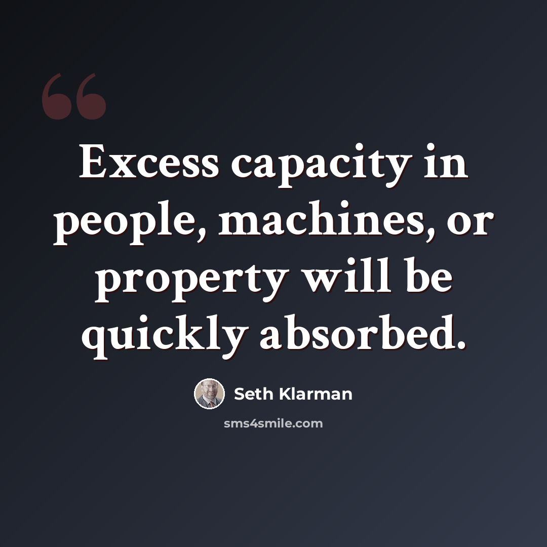 “Excess capacity in people, machines, or property will be quickly absorbed.” quote by Seth Klarman