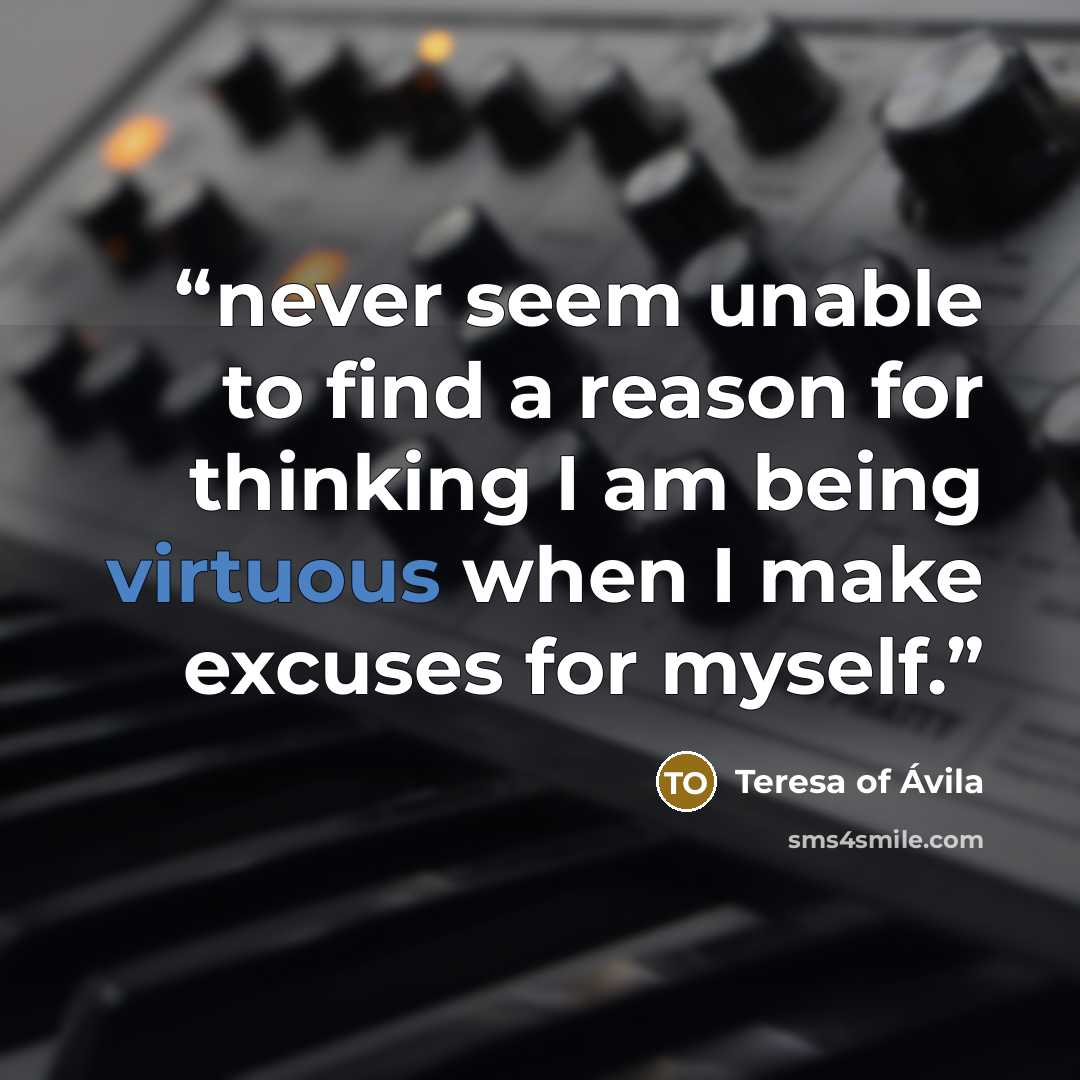 “never seem unable to find a reason for thinking I am being virtuous when I make excuses for myself.” quote by Teresa of Ávila