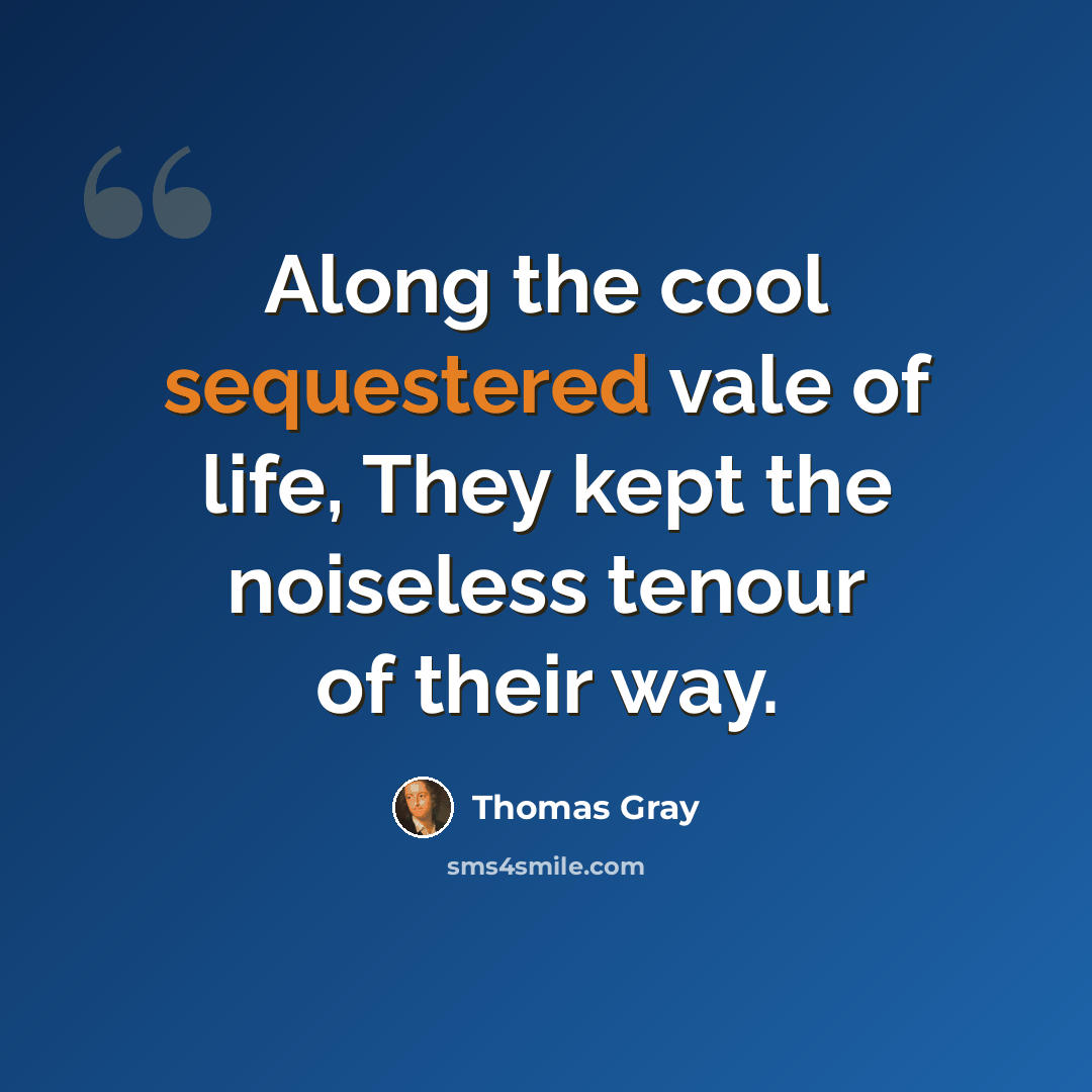 “Along the cool sequestered vale of life, They kept the noiseless tenour of their way.” quote by Thomas Gray