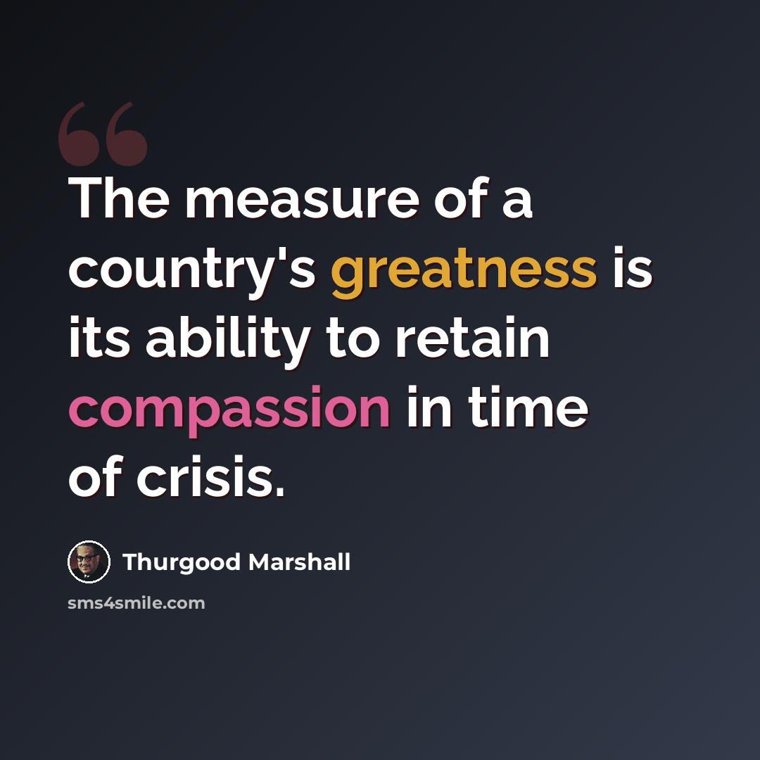 “The measure of a country's greatness is its ability to retain compassion in time of crisis.” quote by Thurgood Marshall