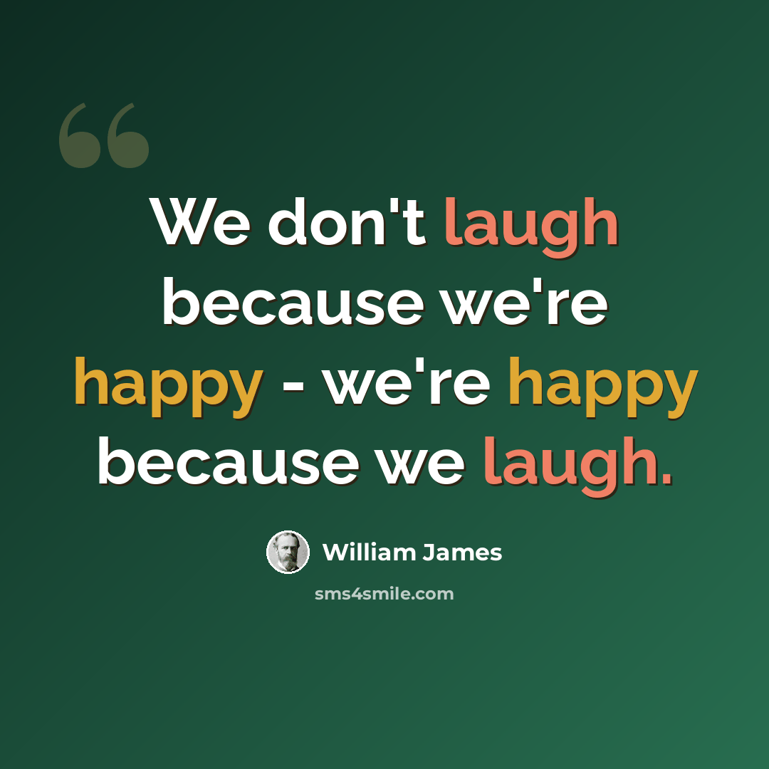“We don't laugh because we're happy - we're happy because we laugh.” quote by William James