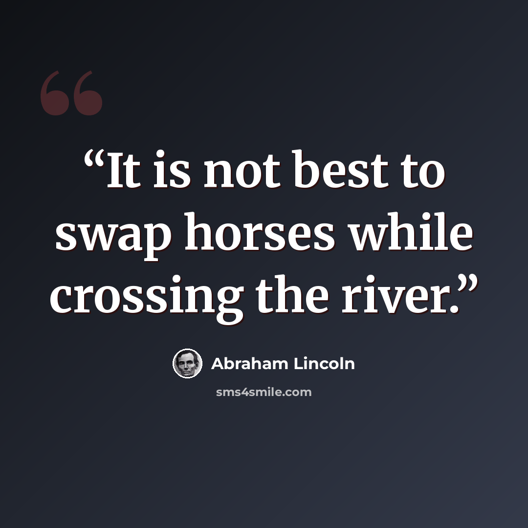 “It is not best to swap horses while crossing the river.” quote by Abraham Lincoln