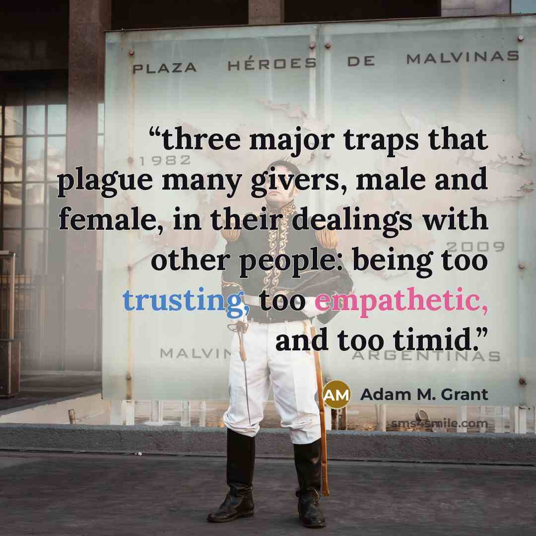 “three major traps that plague many givers, male and female, in their dealings with other people: being too trusting, too empathetic, and too timid.” quote by Adam M. Grant