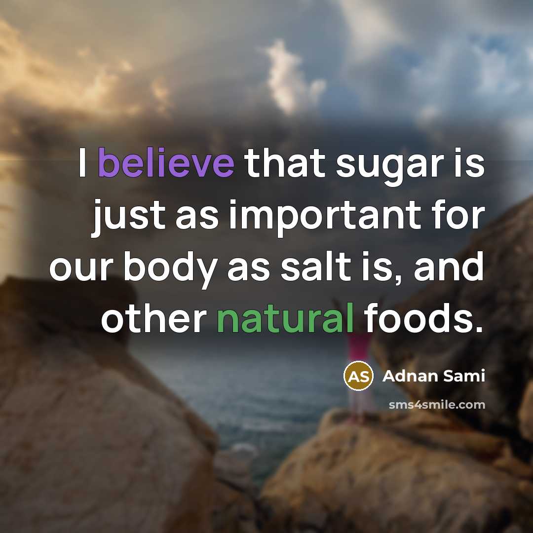 “I believe that sugar is just as important for our body as salt is, and other natural foods.” quote by Adnan Sami