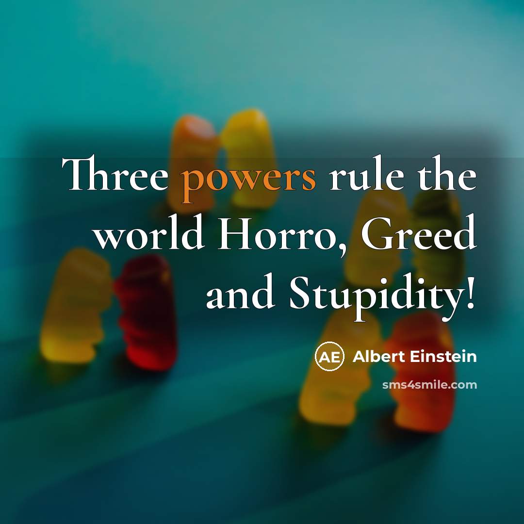 “Three powers rule the world Horro, Greed and Stupidity!” quote by Albert Einstein