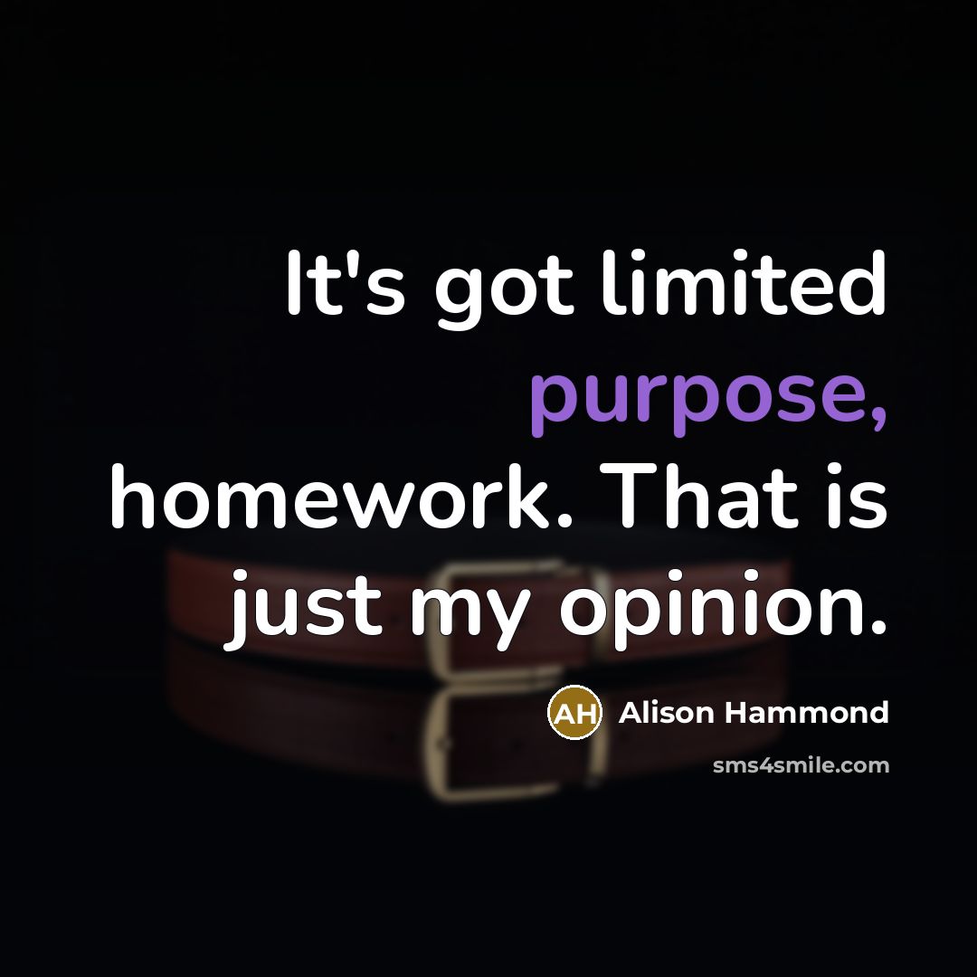 “It's got limited purpose, homework. That is just my opinion.” quote by Alison Hammond
