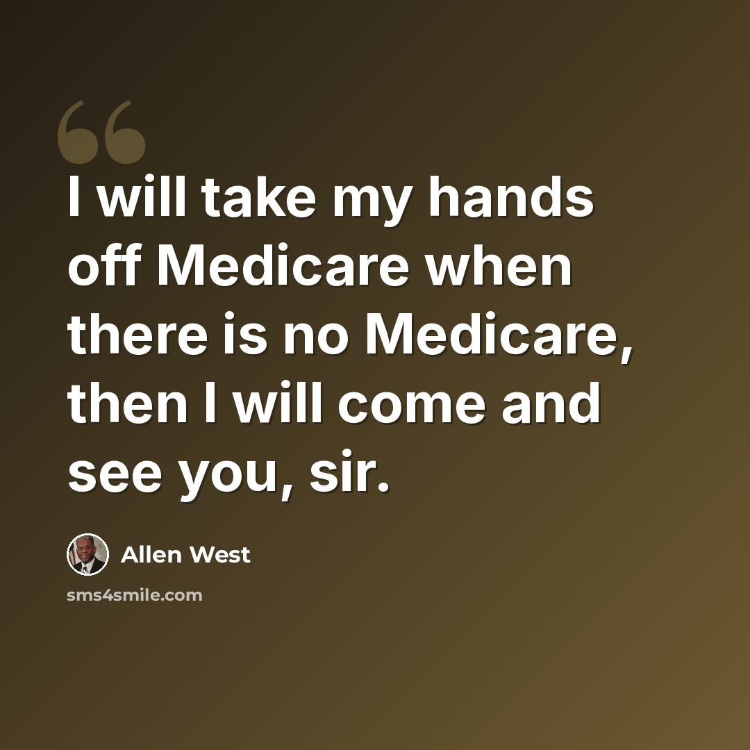 “I will take my hands off Medicare when there is no Medicare, then I will come and see you, sir.” quote by Allen West