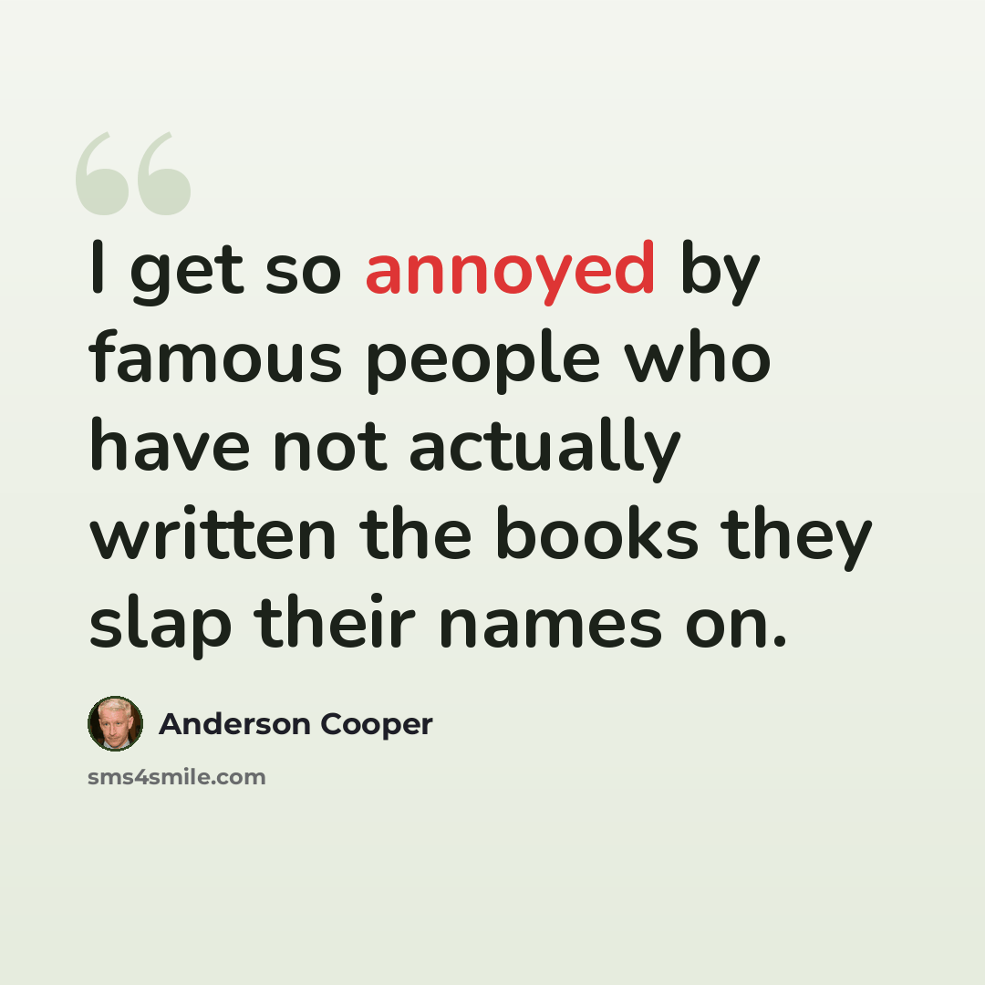 “I get so annoyed by famous people who have not actually written the books they slap their names on.” quote by Anderson Cooper