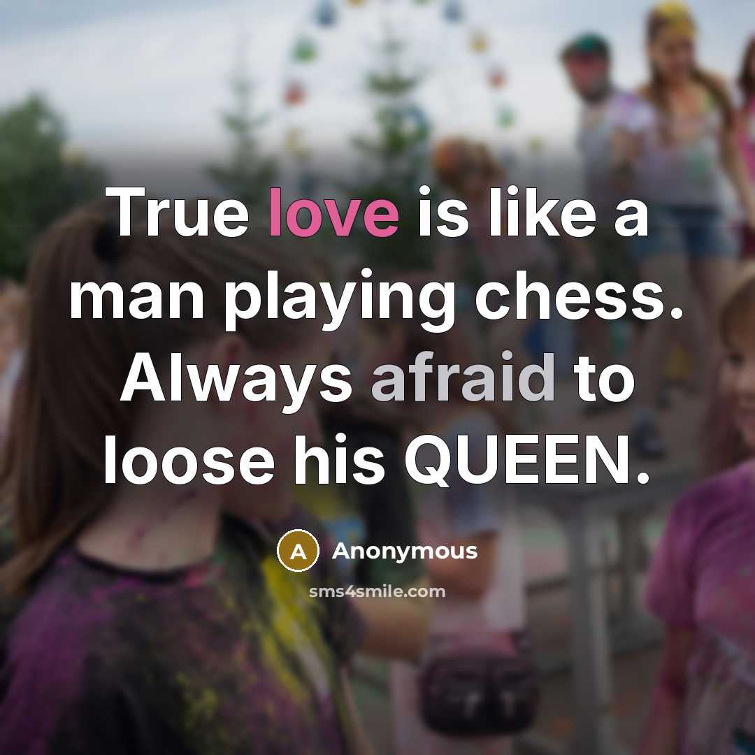 “True love is like a man playing chess. Always afraid to loose his QUEEN.” quote by Anonymous