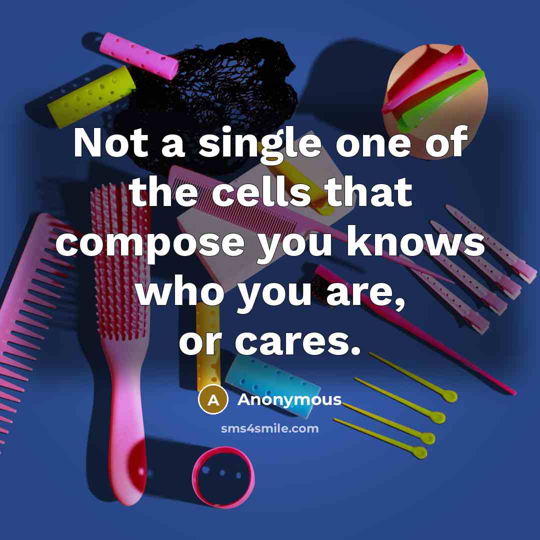 “Not a single one of the cells that compose you knows who you are, or cares.” quote by Anonymous