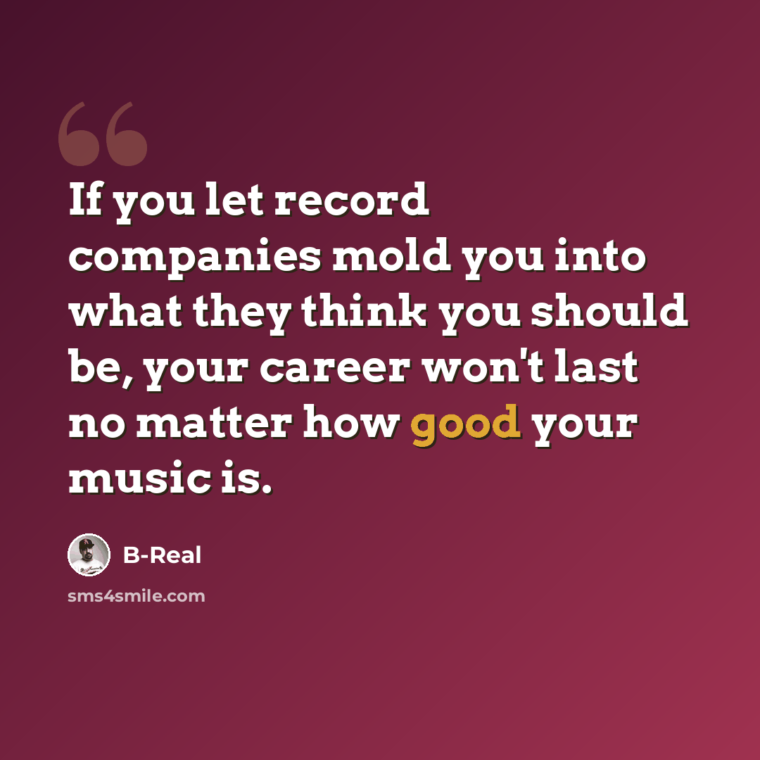 “If you let record companies mold you into what they think you should be, your career won't last no matter how good your music is.” quote by B-Real
