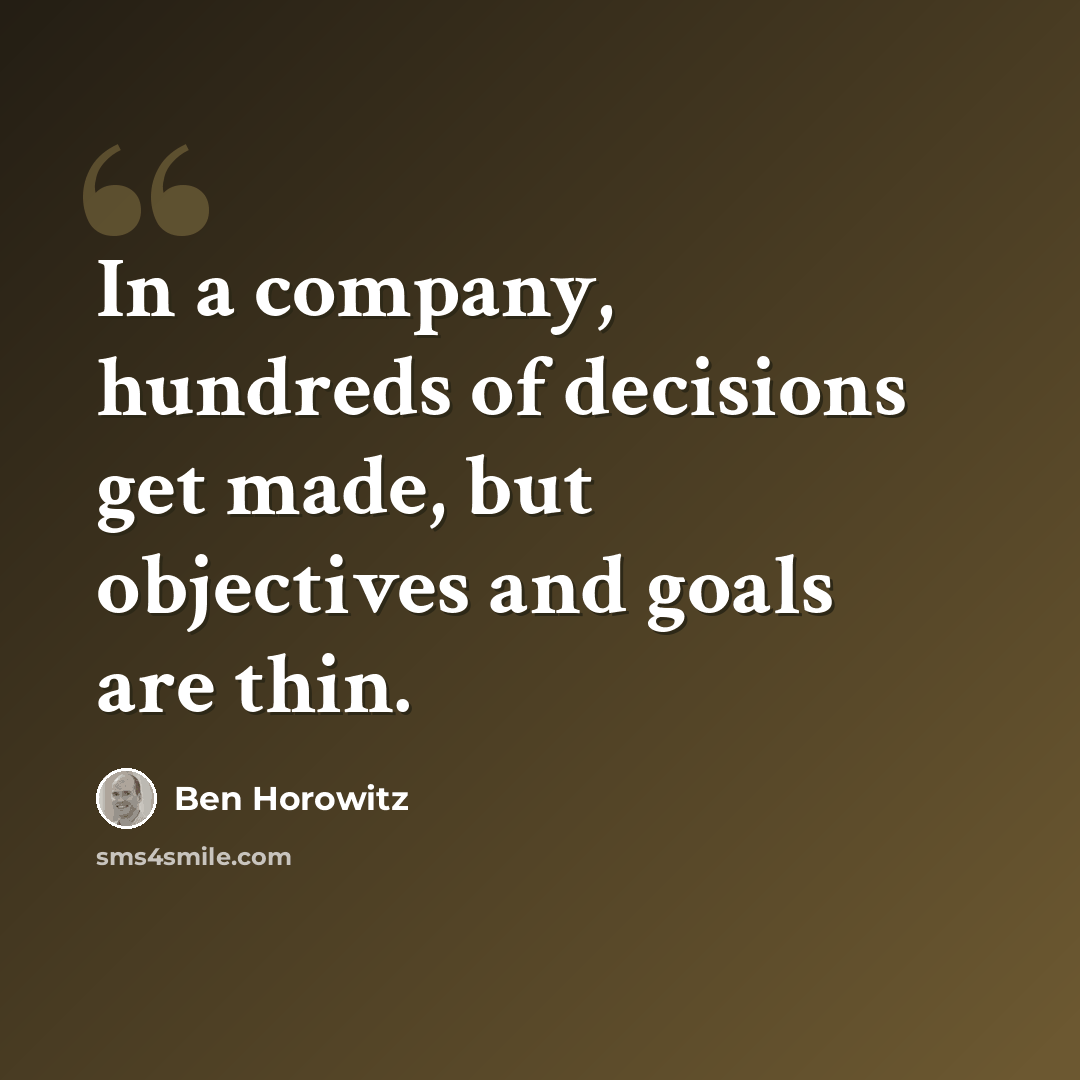 “In a company, hundreds of decisions get made, but objectives and goals are thin.” quote by Ben Horowitz