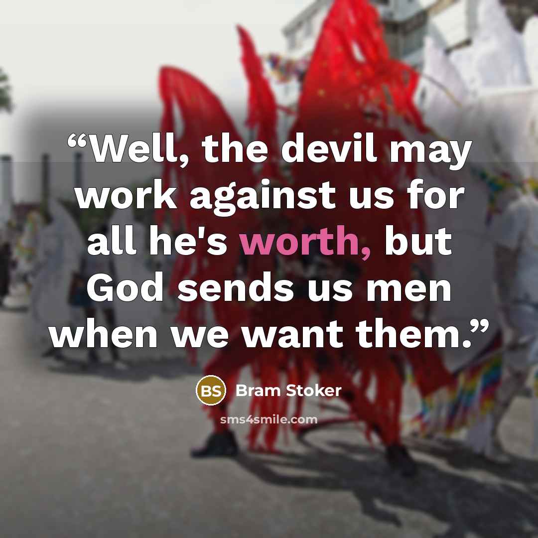 “Well, the devil may work against us for all he's worth, but God sends us men when we want them.” quote by Bram Stoker