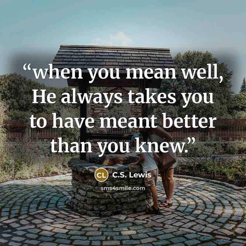“when you mean well, He always takes you to have meant better than you knew.” quote by C.S. Lewis