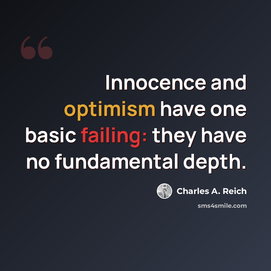 “Innocence and optimism have one basic failing: they have no fundamental depth.” quote by Charles A. Reich