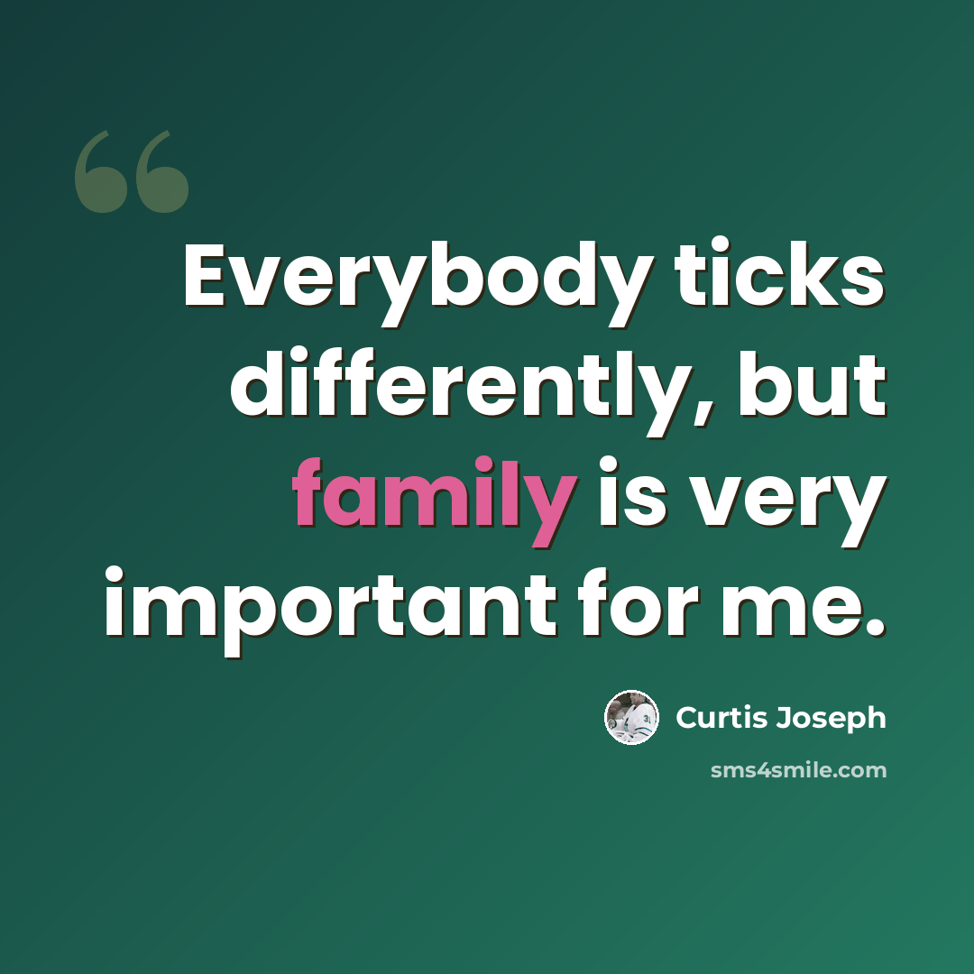 “Everybody ticks differently, but family is very important for me.” quote by Curtis Joseph
