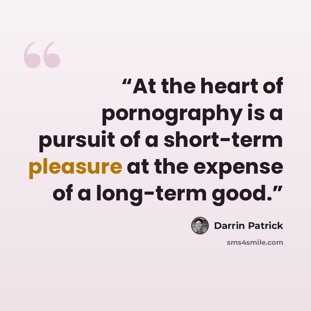 “At the heart of pornography is a pursuit of a short-term pleasure at the expense of a long-term good.” quote by Darrin Patrick