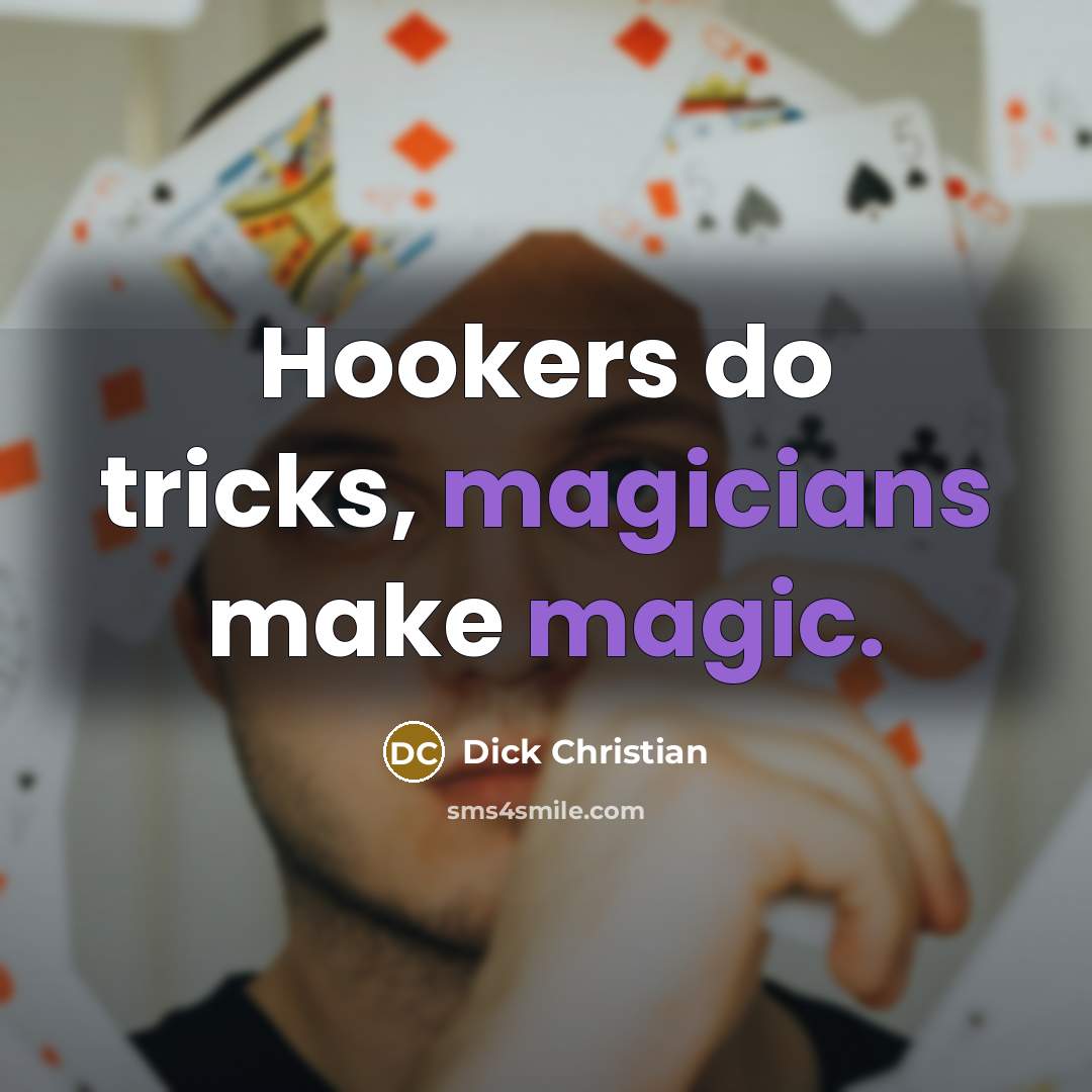 “Hookers do tricks, magicians make magic.” quote by Dick Christian