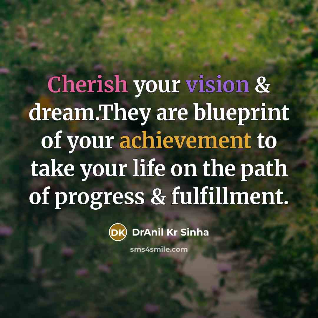 “Cherish your vision & dream.They are blueprint of your achievement to take your life on the path of progress & fulfillment.” quote by DrAnil Kr Sinha