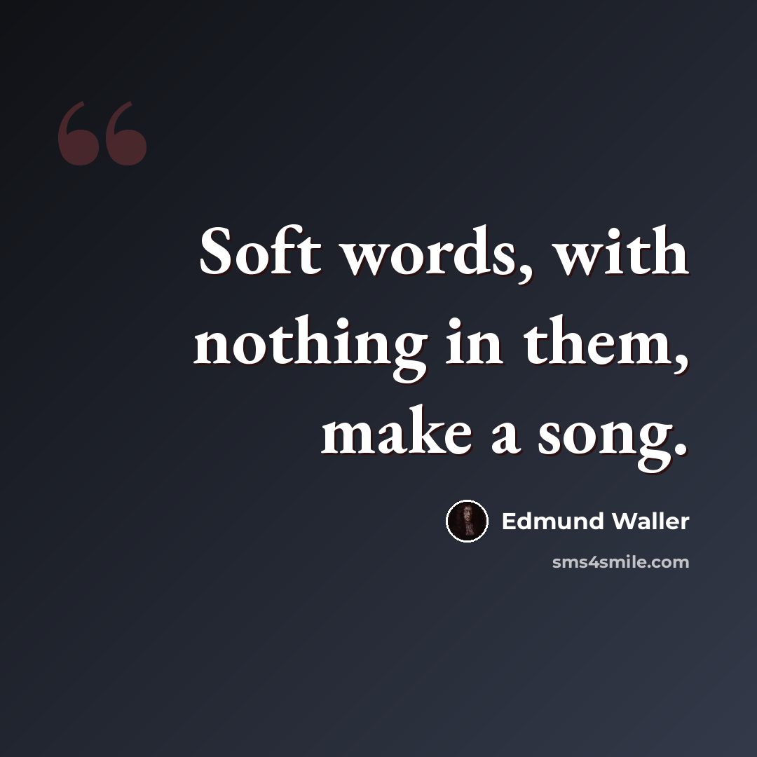 “Soft words, with nothing in them, make a song.” quote by Edmund Waller