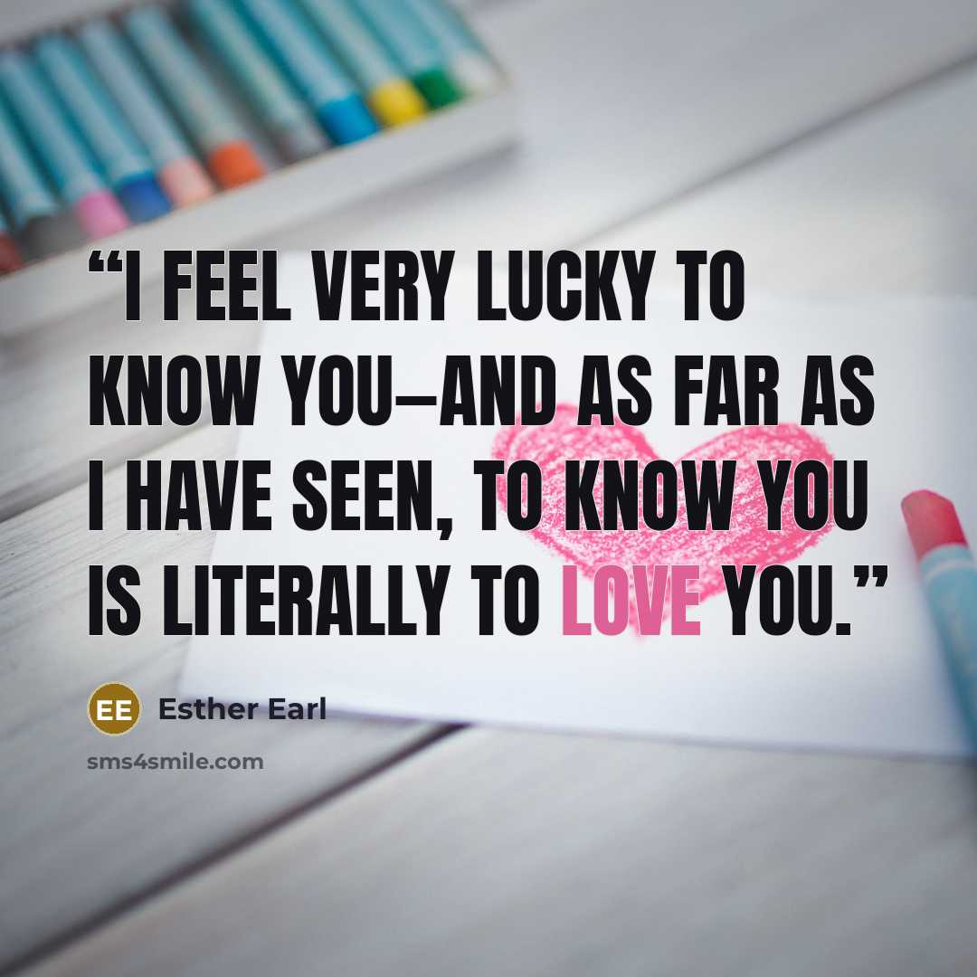 “I feel very lucky to know you—and as far as I have seen, to know you is literally to love you.” quote by Esther Earl