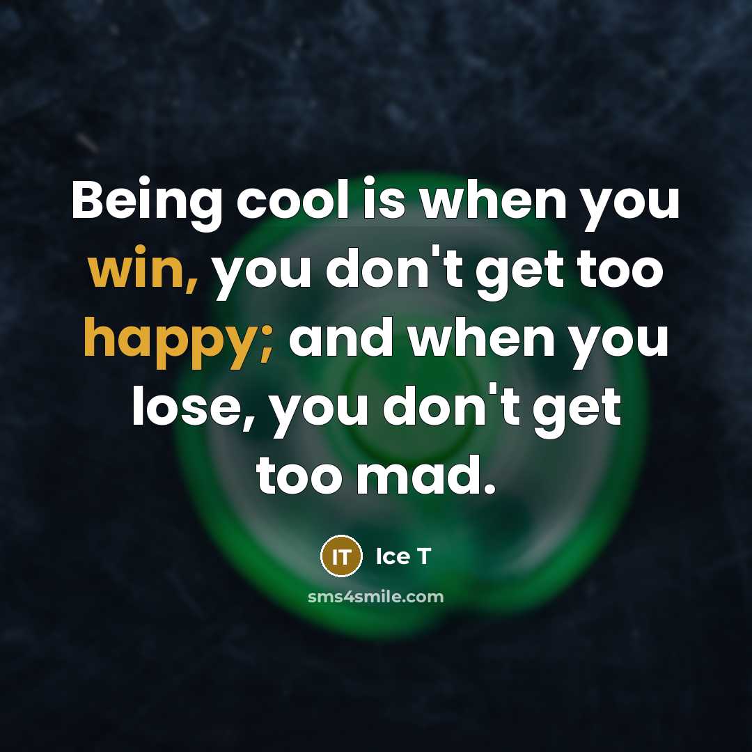 “Being cool is when you win, you don't get too happy; and when you lose, you don't get too mad.” quote by Ice T