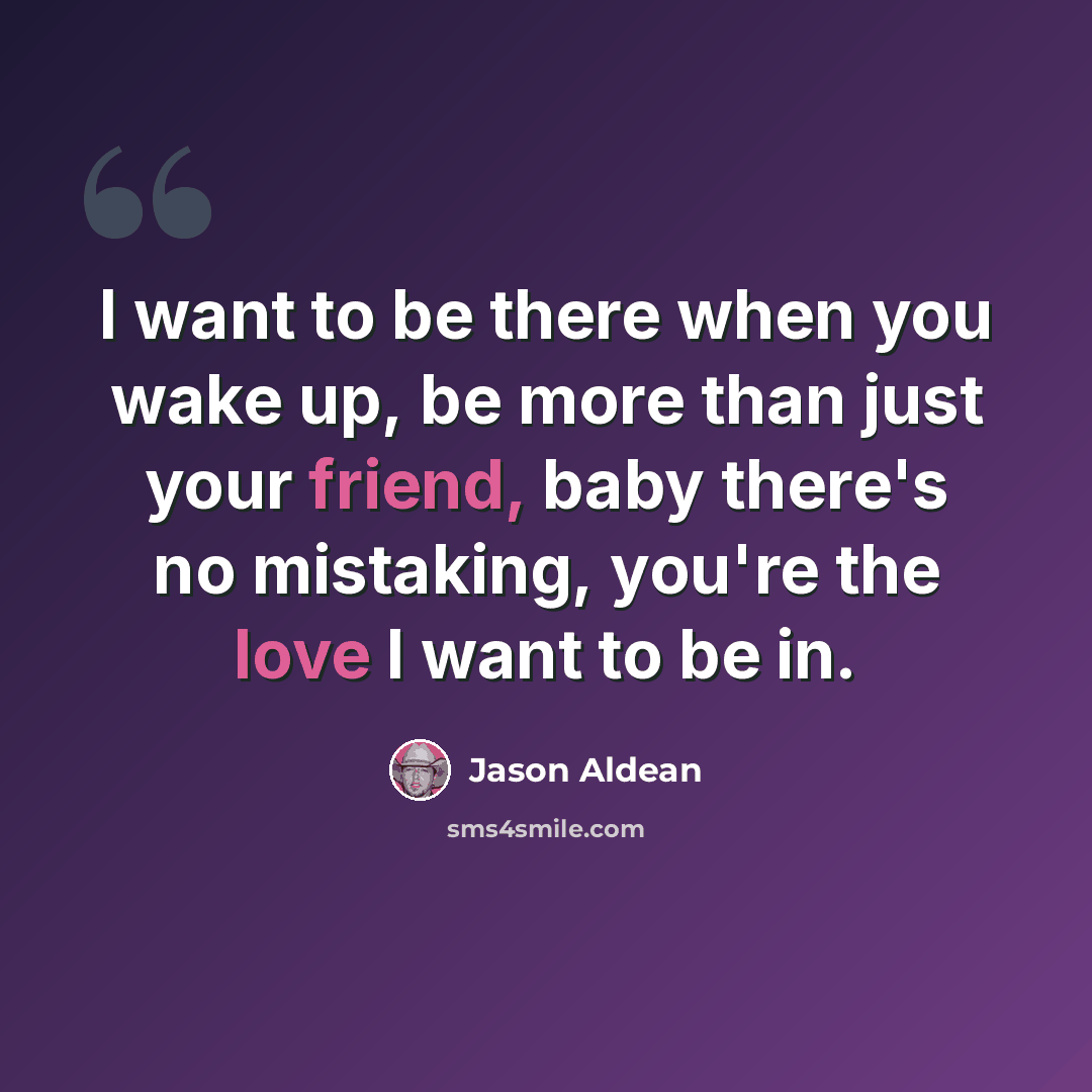 “I want to be there when you wake up, be more than just your friend, baby there's no mistaking, you're the love I want to be in.” quote by Jason Aldean