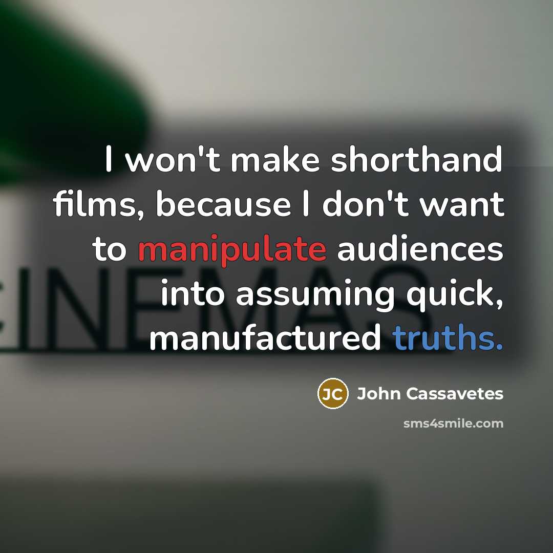 “I won't make shorthand films, because I don't want to manipulate audiences into assuming quick, manufactured truths.” quote by John Cassavetes