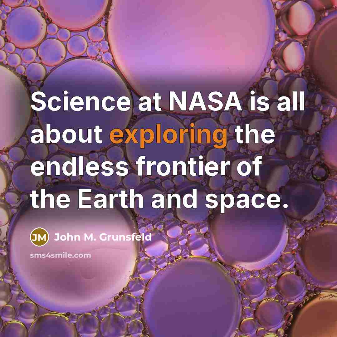 “Science at NASA is all about exploring the endless frontier of the Earth and space.” quote by John M. Grunsfeld