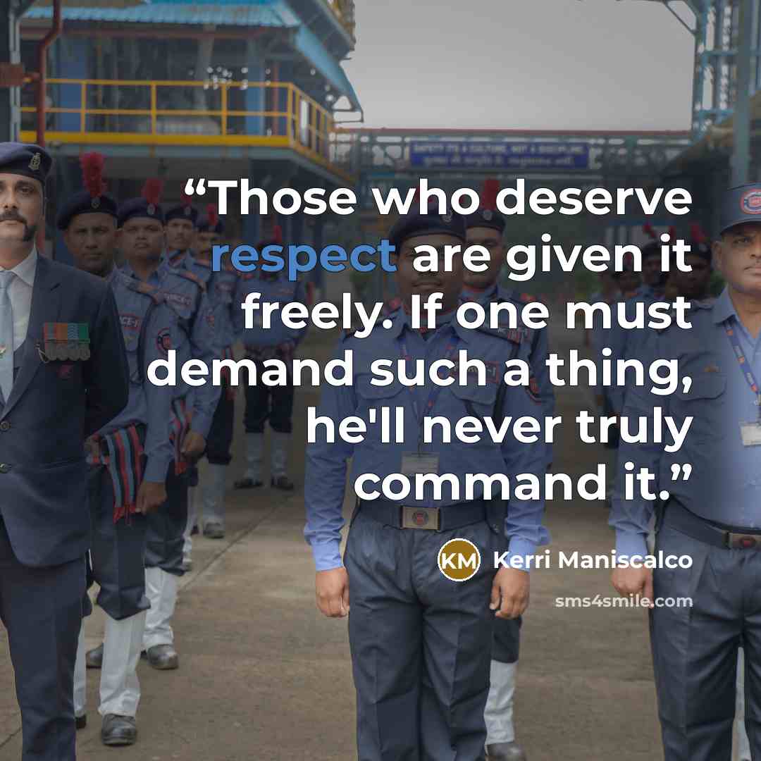 “Those who deserve respect are given it freely. If one must demand such a thing, he'll never truly command it.” quote by Kerri Maniscalco