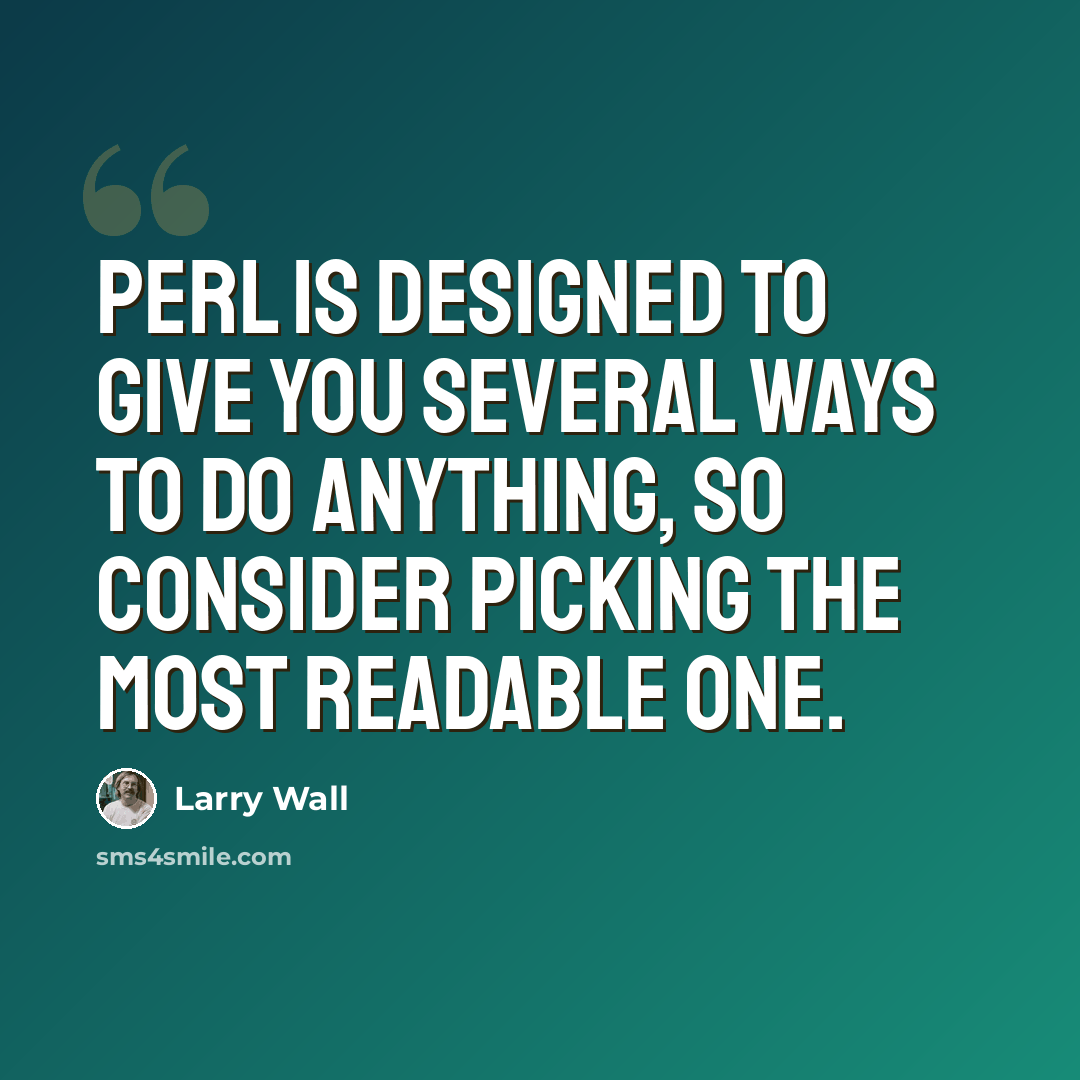 “Perl is designed to give you several ways to do anything, so consider picking the most readable one.” quote by Larry Wall