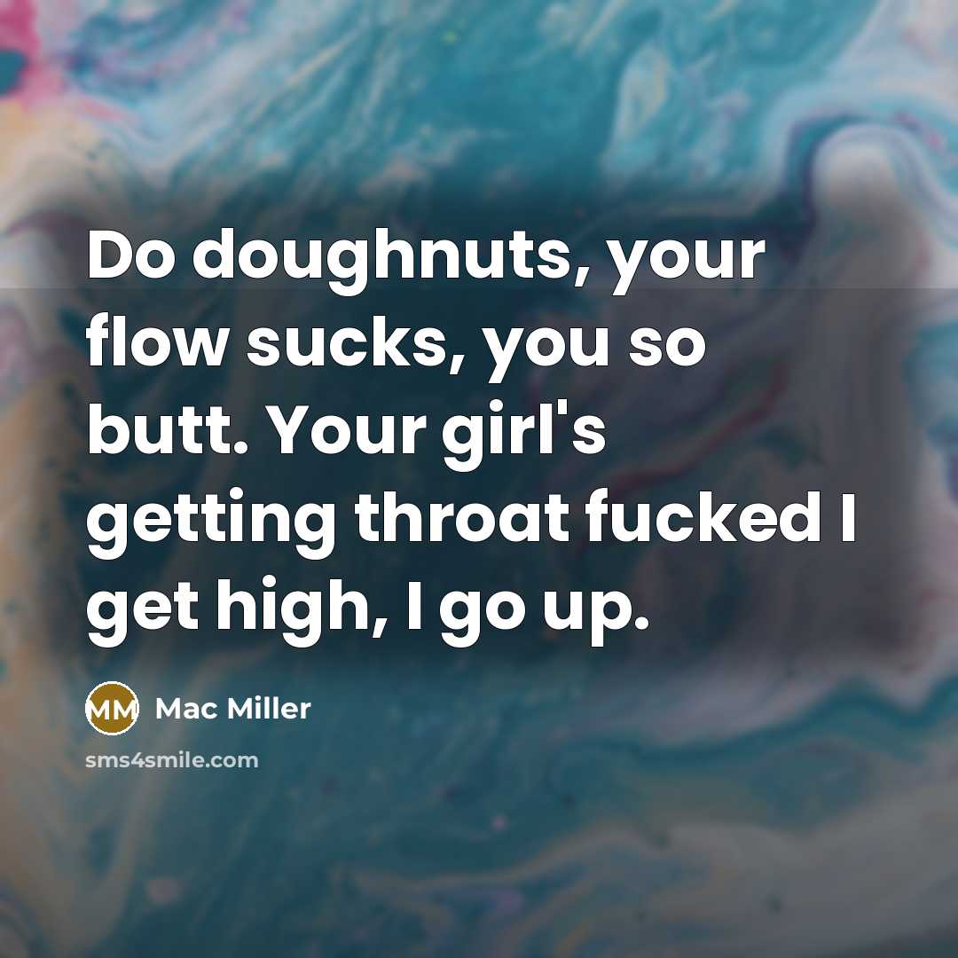 “Do doughnuts, your flow sucks, you so butt. Your girl's getting throat fucked I get high, I go up.” quote by Mac Miller