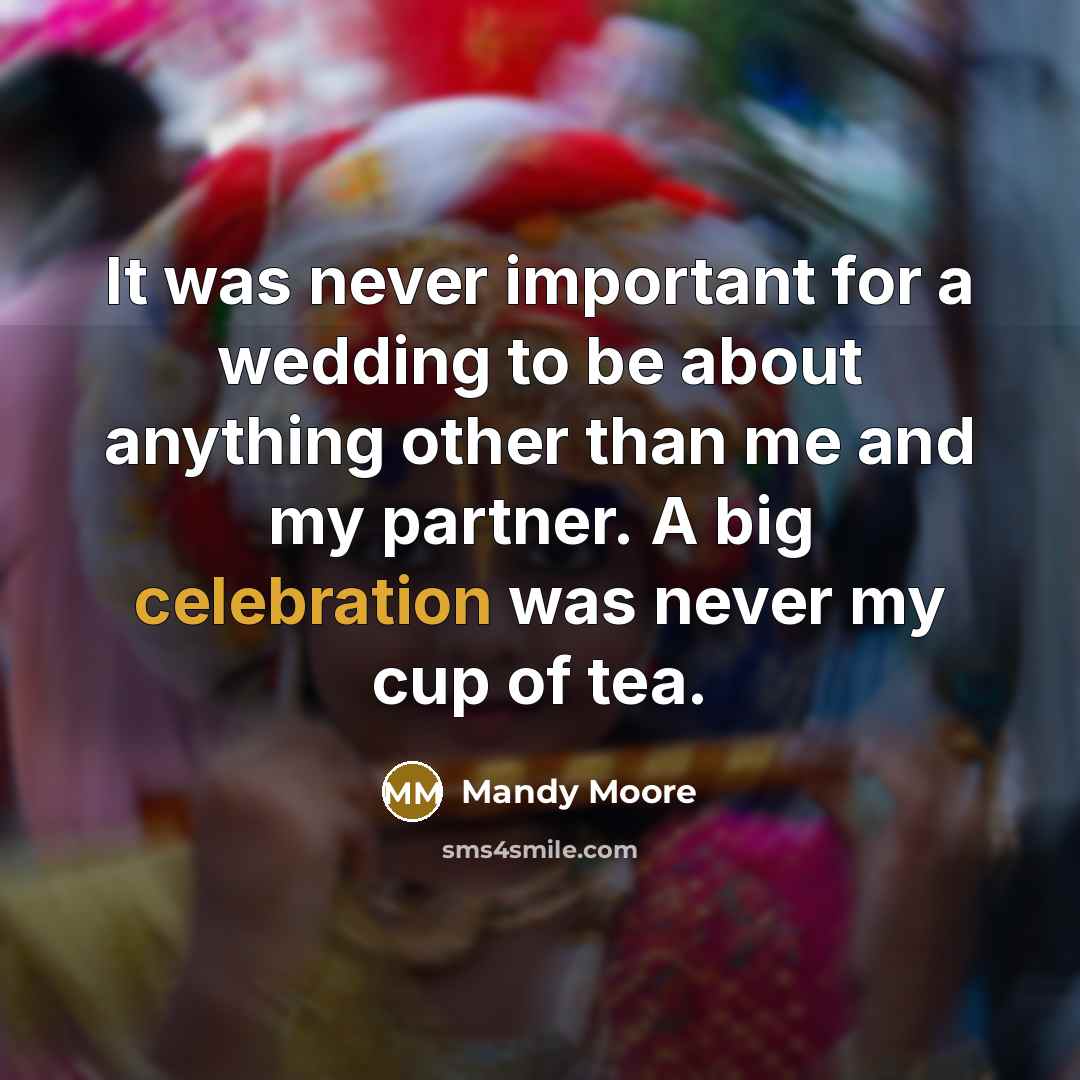 “It was never important for a wedding to be about anything other than me and my partner. A big celebration was never my cup of tea.” quote by Mandy Moore