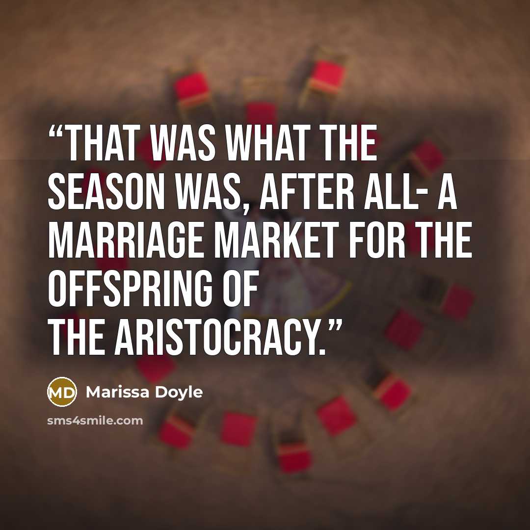 “That was what the season was, after all- a marriage market for the offspring of the aristocracy.” quote by Marissa Doyle