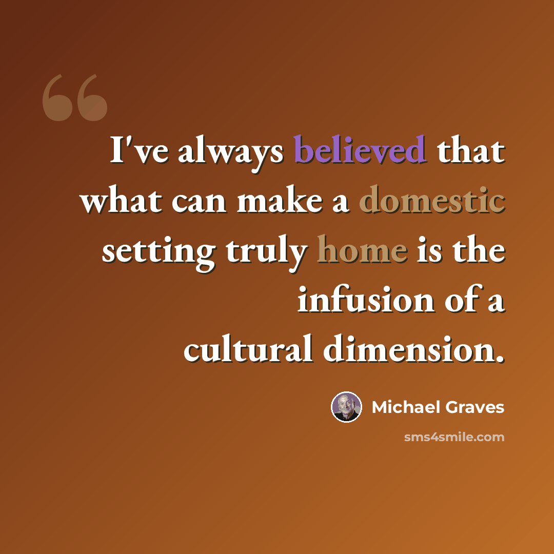 “I've always believed that what can make a domestic setting truly home is the infusion of a cultural dimension.” quote by Michael Graves