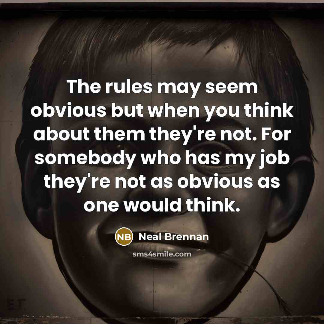 “The rules may seem obvious but when you think about them they're not. For somebody who has my job they're not as obvious as one would think.” quote by Neal Brennan