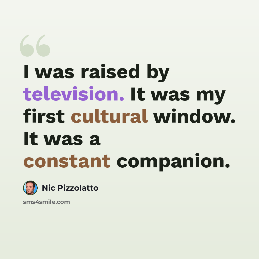 “I was raised by television. It was my first cultural window. It was a constant companion.” quote by Nic Pizzolatto