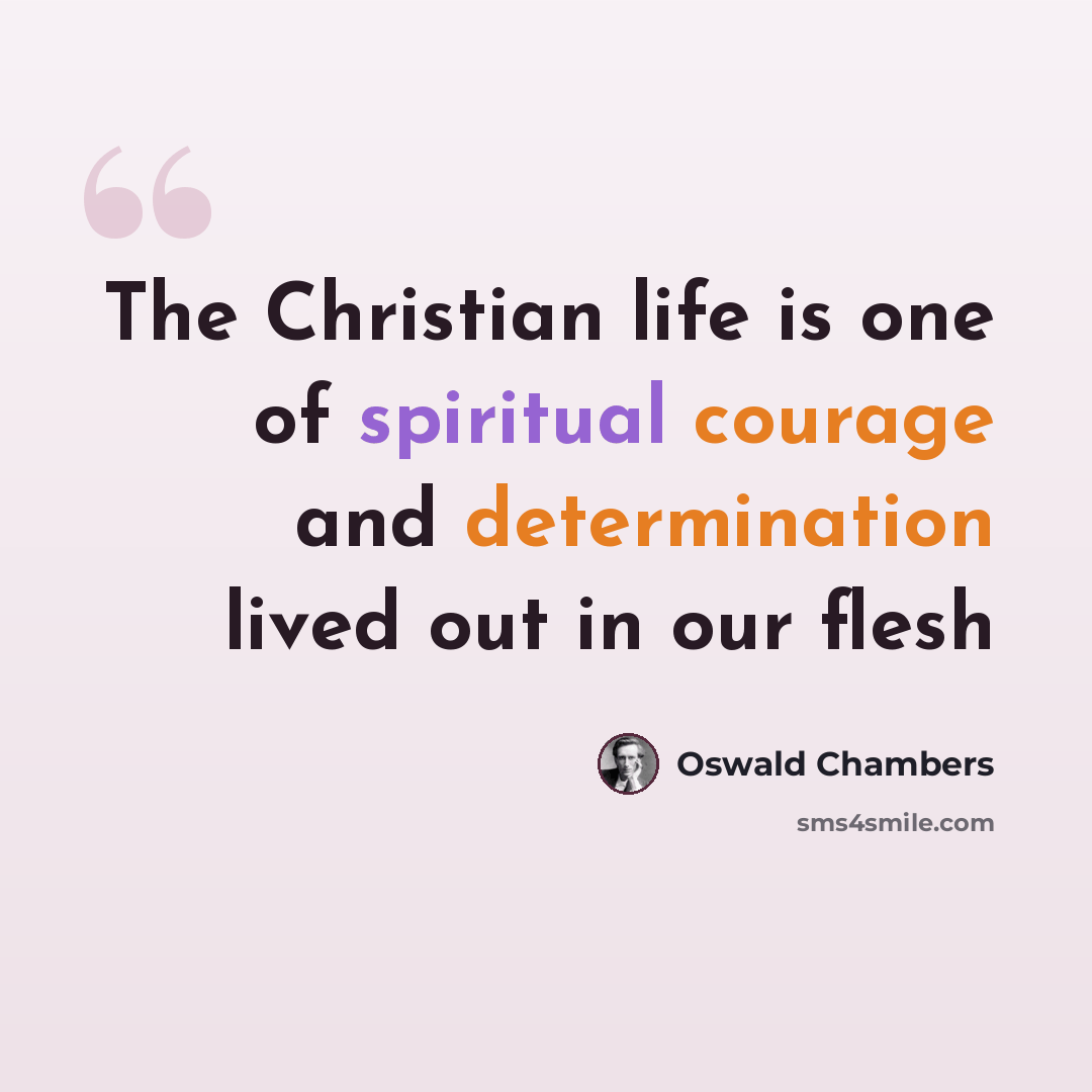 “The Christian life is one of spiritual courage and determination lived out in our flesh” quote by Oswald Chambers