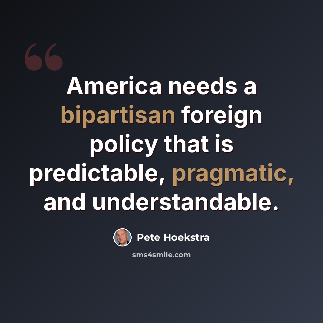 “America needs a bipartisan foreign policy that is predictable, pragmatic, and understandable.” quote by Pete Hoekstra