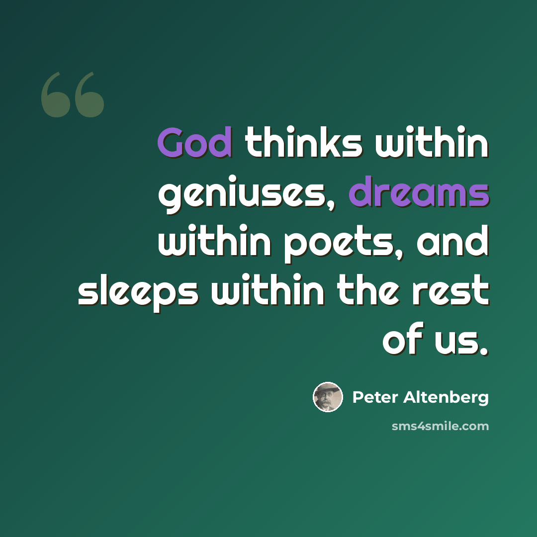 “God thinks within geniuses, dreams within poets, and sleeps within the rest of us.” quote by Peter Altenberg