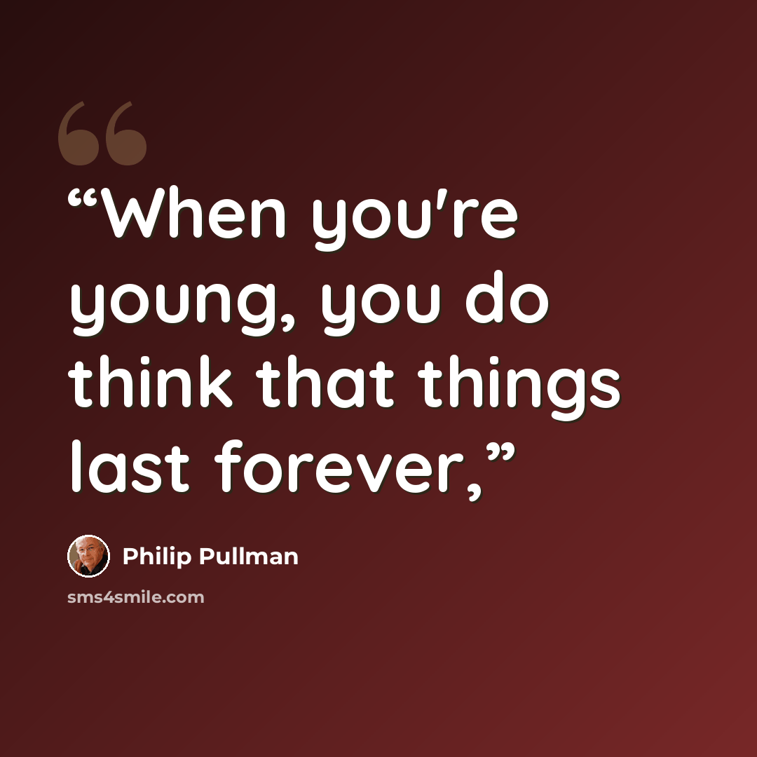 “When you're young, you do think that things last forever,” quote by Philip Pullman