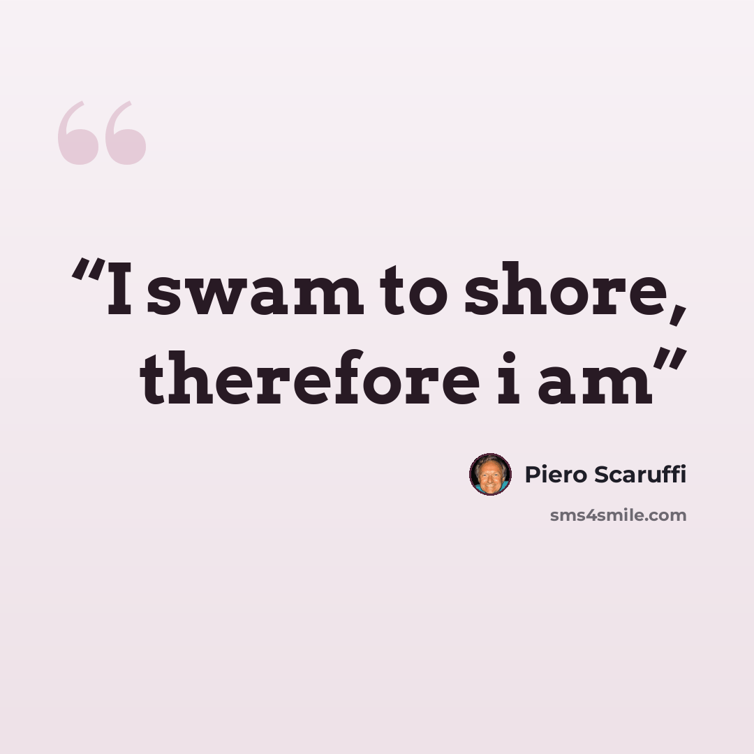 “I swam to shore, therefore i am” quote by Piero Scaruffi