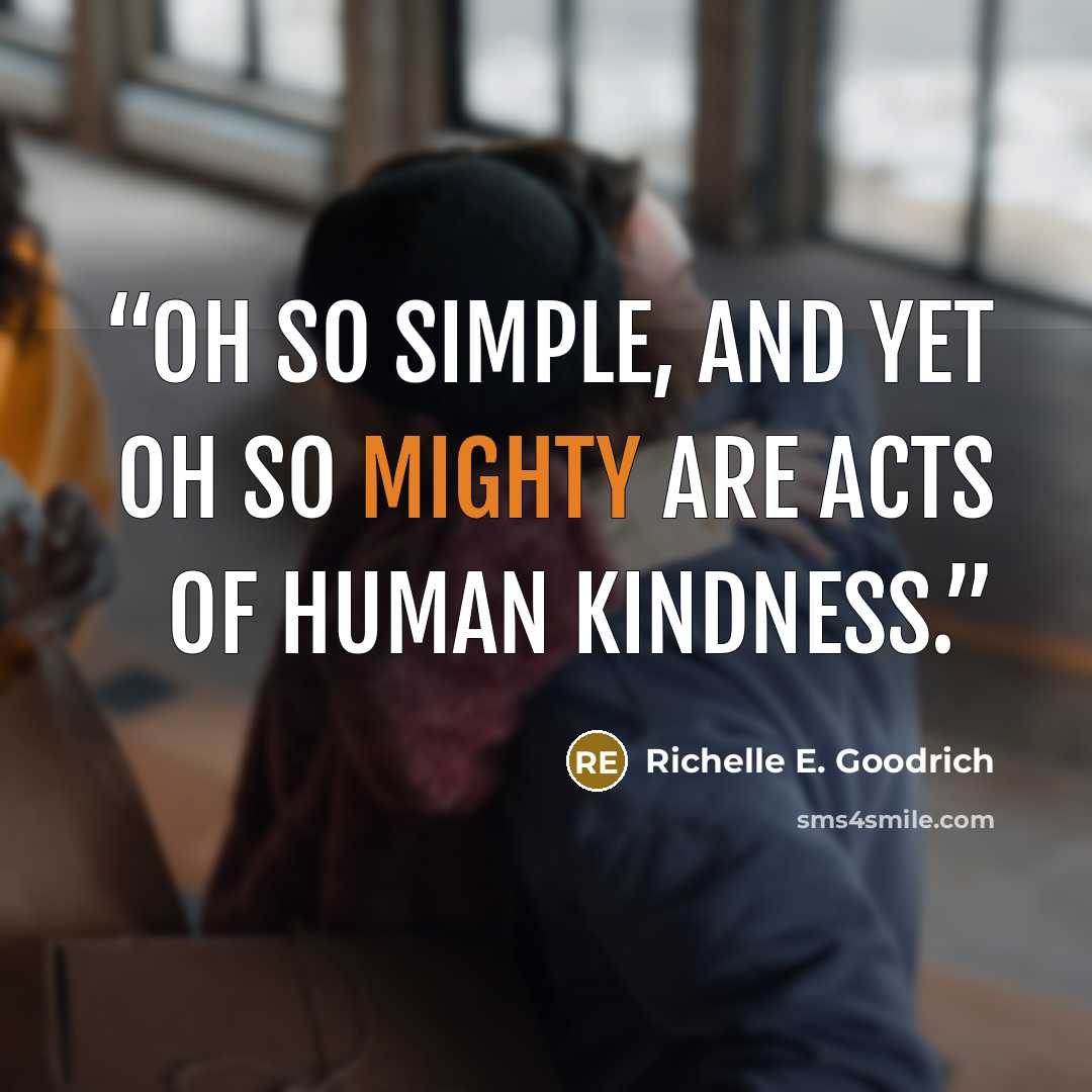 “Oh so simple, and yet oh so mighty are acts of human kindness.” quote by Richelle E. Goodrich