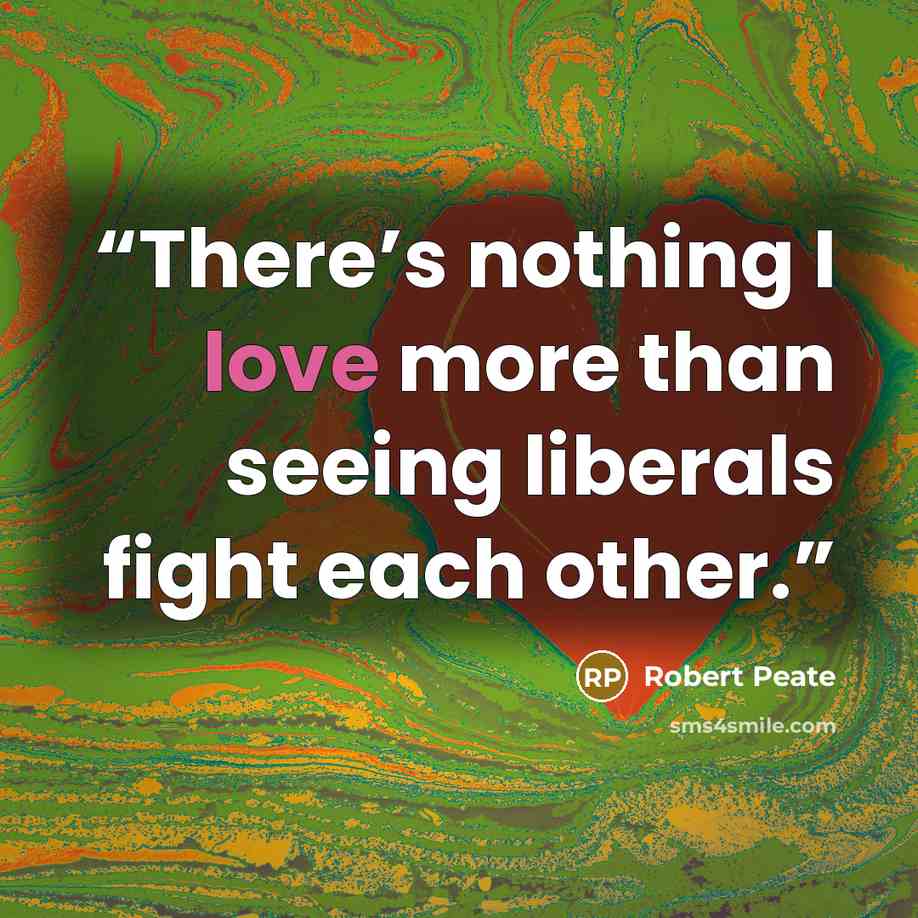 “There’s nothing I love more than seeing liberals fight each other.” quote by Robert Peate