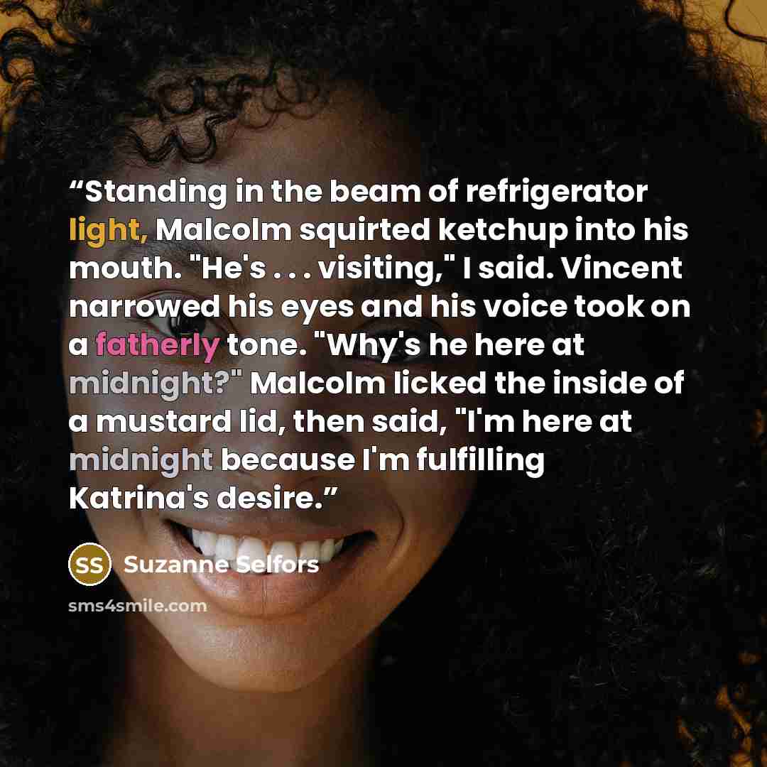“Standing in the beam of refrigerator light, Malcolm squirted ketchup into his mouth. "He's . . . visiting," I said. Vincent narrowed his eyes and his voice took on a fatherly tone. "Why's he here at midnight?" Malcolm licked the inside of a mustard lid, then said, "I'm here at midnight because I'm…” quote by Suzanne Selfors