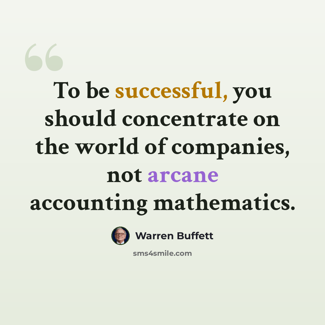 “To be successful, you should concentrate on the world of companies, not arcane accounting mathematics.” quote by Warren Buffett